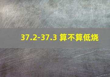 37.2-37.3 算不算低烧